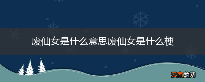 废仙女是什么意思废仙女是什么梗