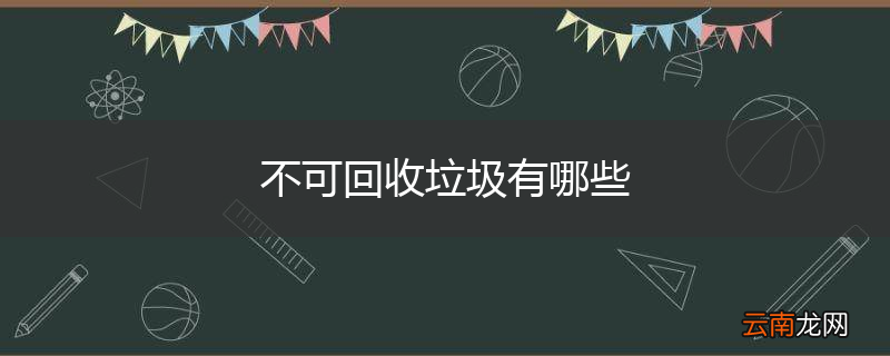 不可回收垃圾有哪些