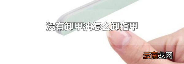 没有卸甲油怎么卸指甲