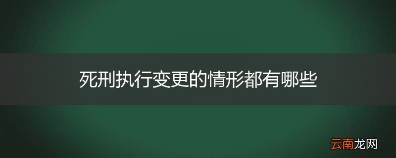 死刑执行变更的情形都有哪些