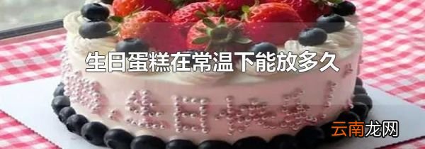 生日蛋糕在常温下能放多久