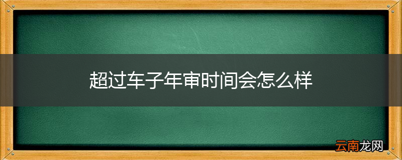 超过车子年审时间会怎么样