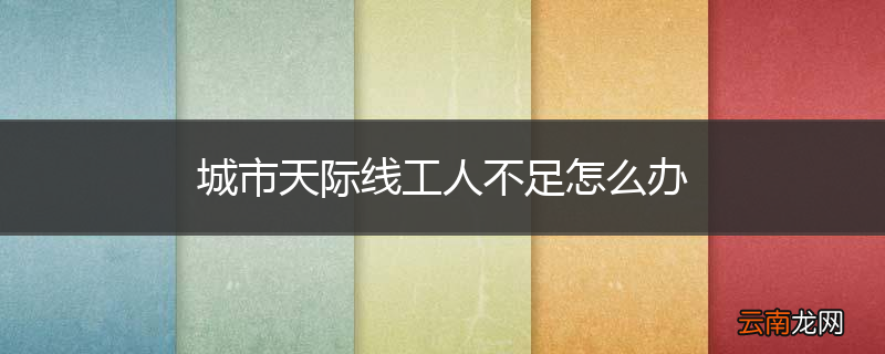 城市天际线工人不足怎么办