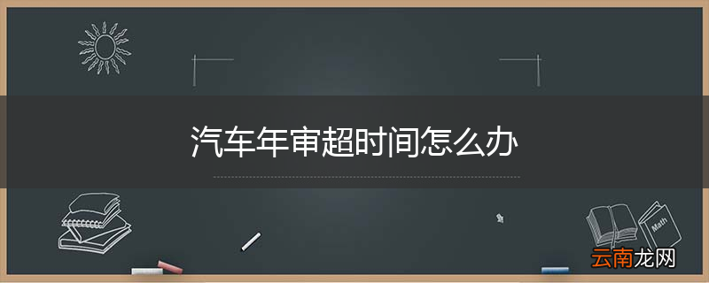 汽车年审超时间怎么办