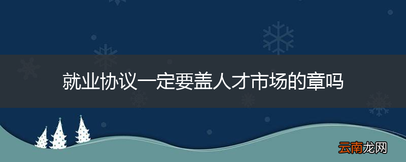 就业协议一定要盖人才市场的章吗