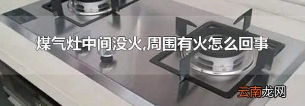 煤气灶中间没火,周围有火怎么回事
