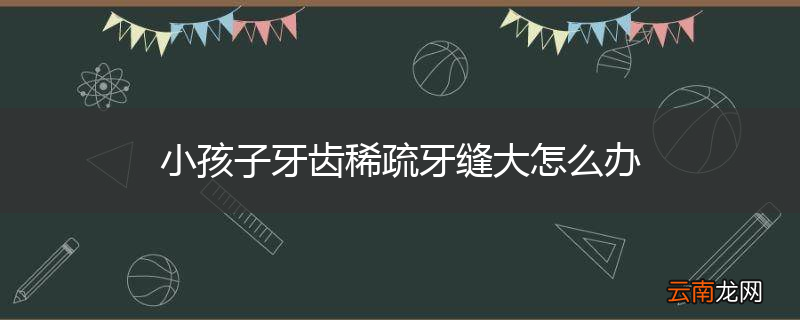 小孩子牙齿稀疏牙缝大怎么办