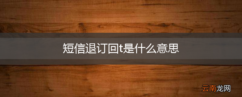 短信退订回t是什么意思