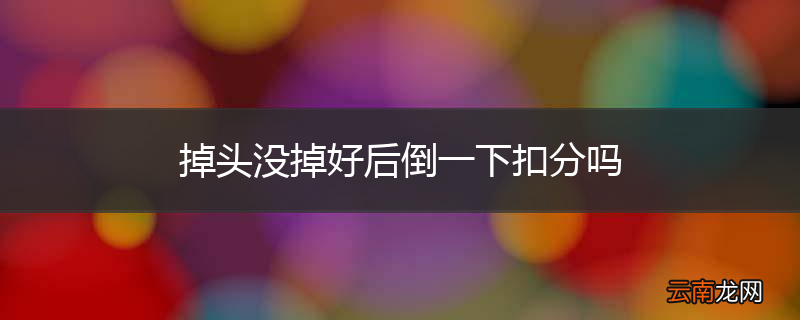 掉头没掉好后倒一下扣分吗