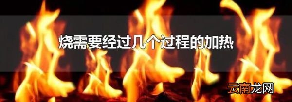 烧需要经过几个过程的加热