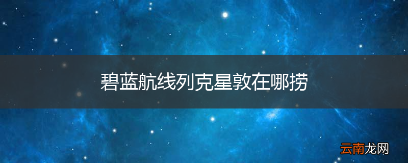 碧蓝航线列克星敦在哪捞