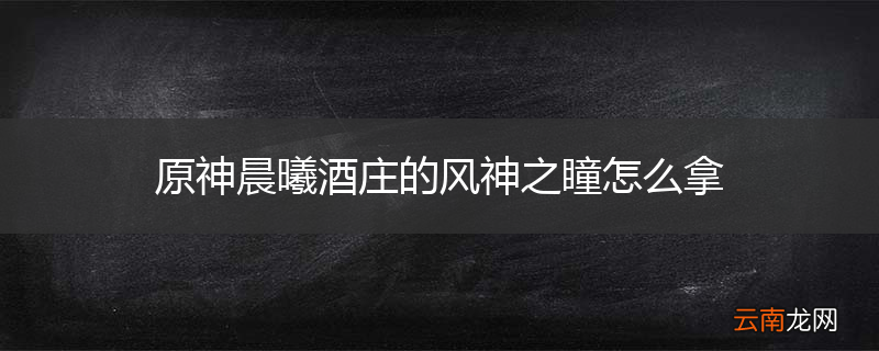 原神晨曦酒庄的风神之瞳怎么拿