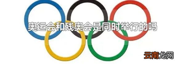 奥运会和残奥会是同时举行的吗