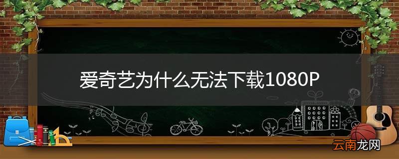 爱奇艺为什么无法下载1080P