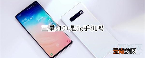 三星s10+是5g手机吗