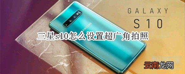 三星s10怎么设置超广角拍照