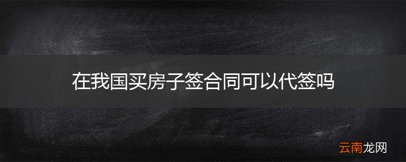 在我国买房子签合同可以代签吗