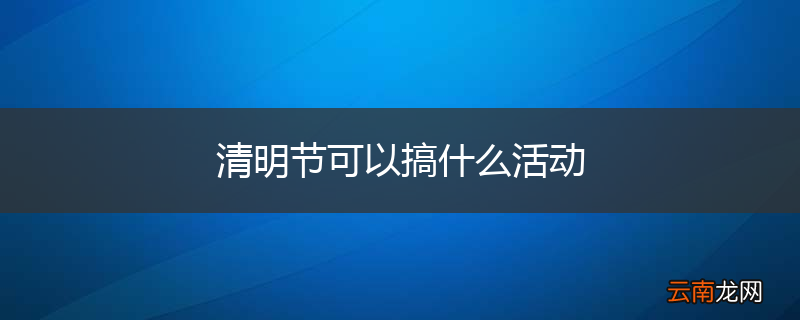 清明节可以搞什么活动