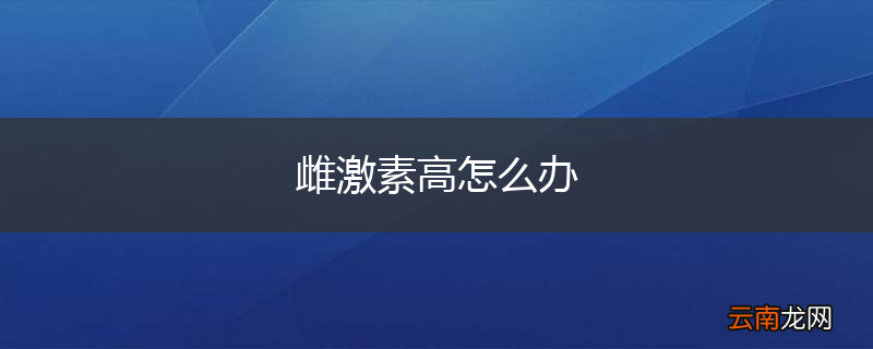 雌激素高怎么办