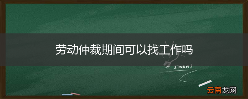 劳动仲裁期间可以找工作吗