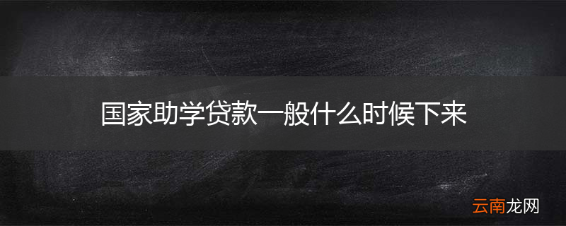 国家助学贷款一般什么时候下来