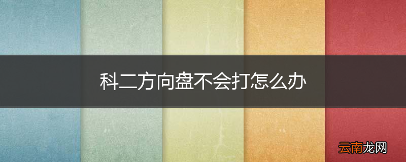 科二方向盘不会打怎么办