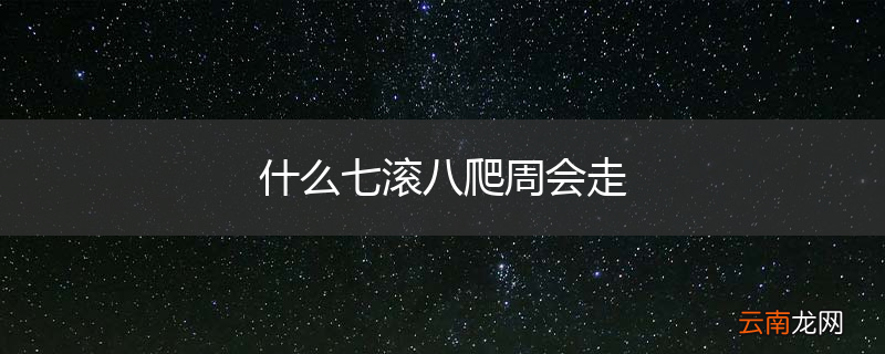 什么七滚八爬周会走