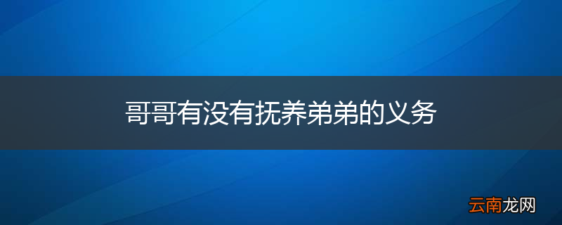 哥哥有没有抚养弟弟的义务
