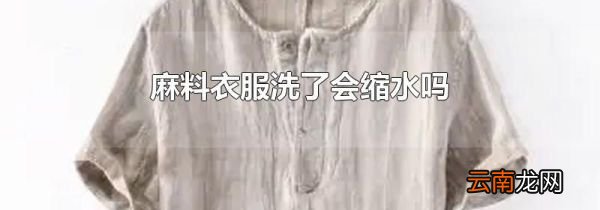 麻料衣服洗了会缩水吗