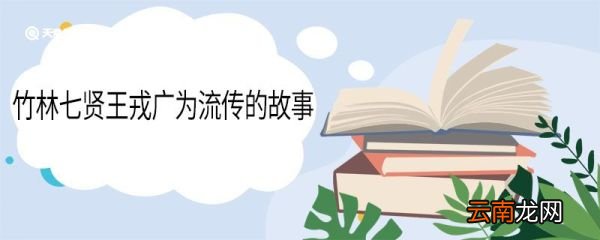 竹林七贤王戎广为流传的故事 竹林七贤王戎广为流传的故事叫什么