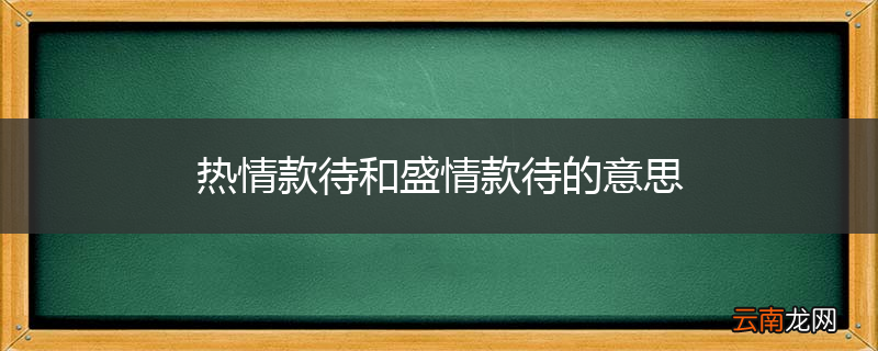 热情款待和盛情款待的意思