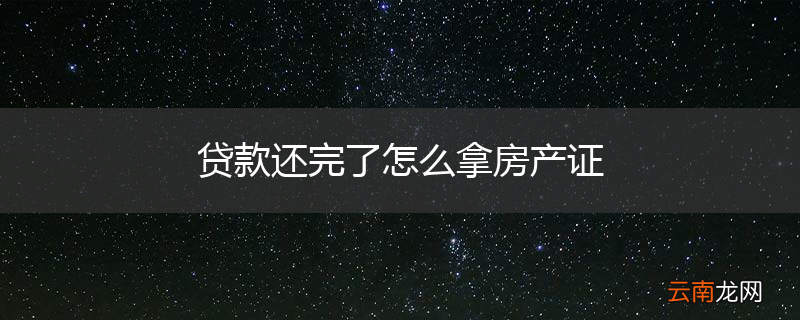 贷款还完了怎么拿房产证