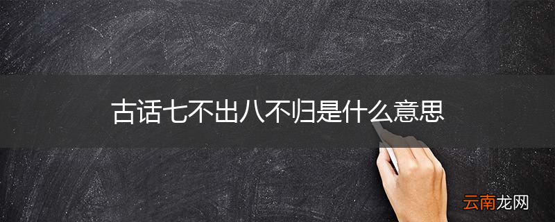 古话七不出八不归是什么意思