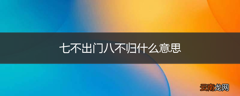 七不出门八不归什么意思