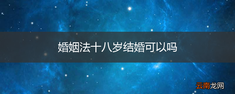 婚姻法十八岁结婚可以吗