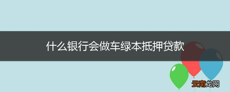 什么银行会做车绿本抵押贷款