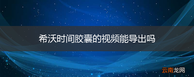 希沃时间胶囊的视频能导出吗
