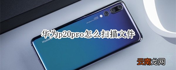 华为p20pro怎么扫描文件