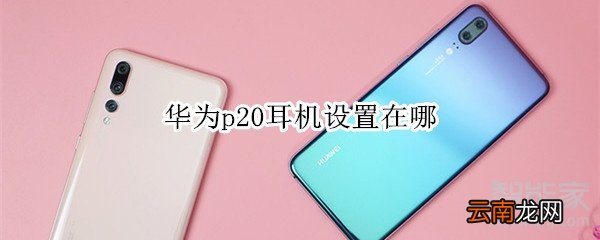 华为p20耳机设置在哪