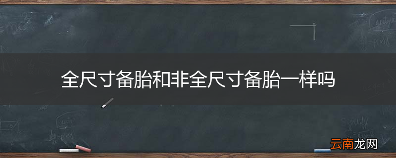全尺寸备胎和非全尺寸备胎一样吗