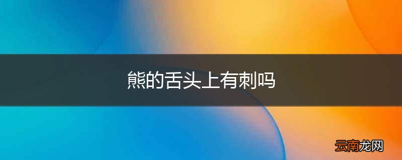 熊的舌头上有刺吗