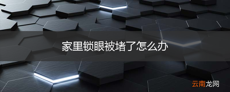 家里锁眼被堵了怎么办
