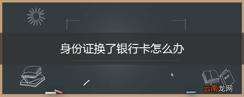 身份证换了银行卡怎么办