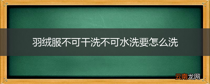羽绒服不可干洗不可水洗要怎么洗