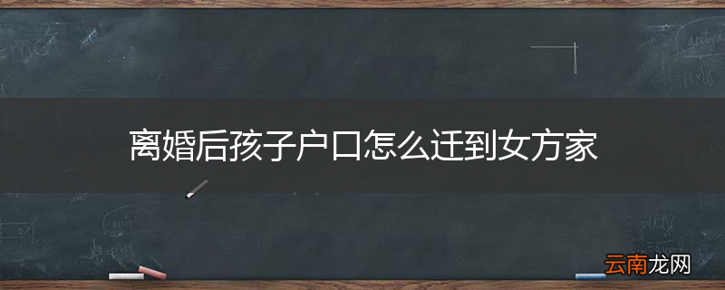 离婚后孩子户口怎么迁到女方家
