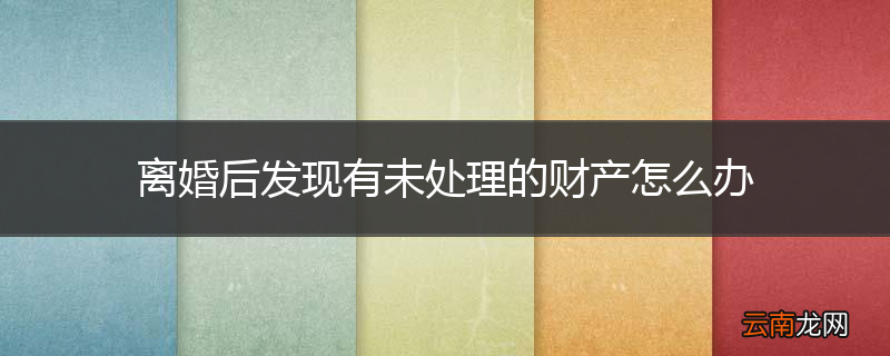 离婚后发现有未处理的财产怎么办