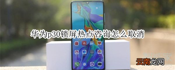 华为p30锁屏热点咨询怎么取消
