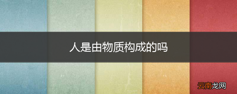 人是由物质构成的吗