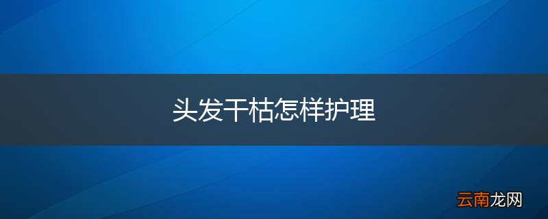 头发干枯怎样护理