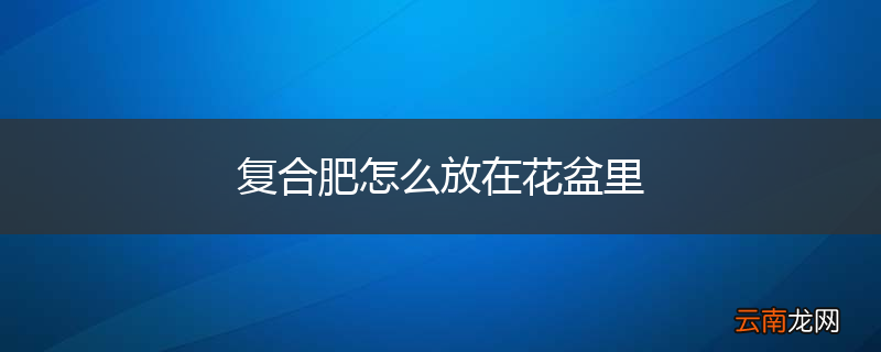 复合肥怎么放在花盆里
